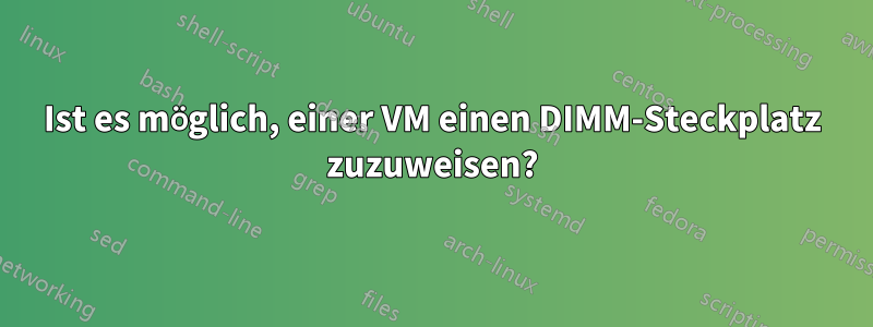 Ist es möglich, einer VM einen DIMM-Steckplatz zuzuweisen?