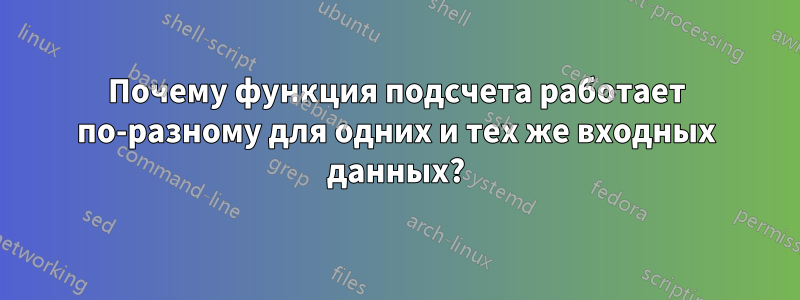 Почему функция подсчета работает по-разному для одних и тех же входных данных?