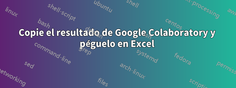 Copie el resultado de Google Colaboratory y péguelo en Excel