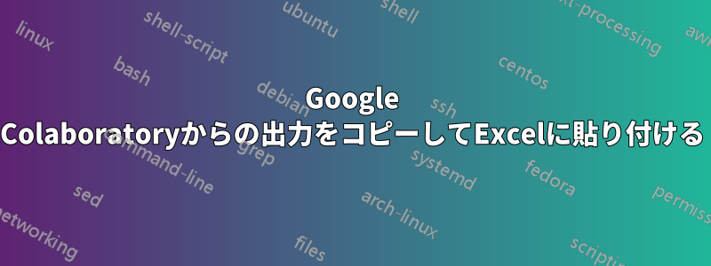 Google Colaboratoryからの出力をコピーしてExcelに貼り付ける