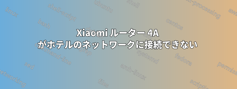 Xiaomi ルーター 4A がホテルのネットワークに接続できない