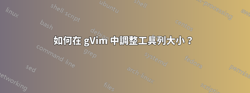 如何在 gVim 中調整工具列大小？