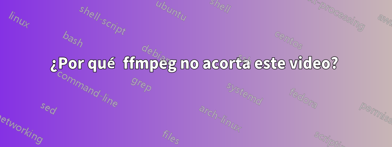 ¿Por qué ffmpeg no acorta este video?