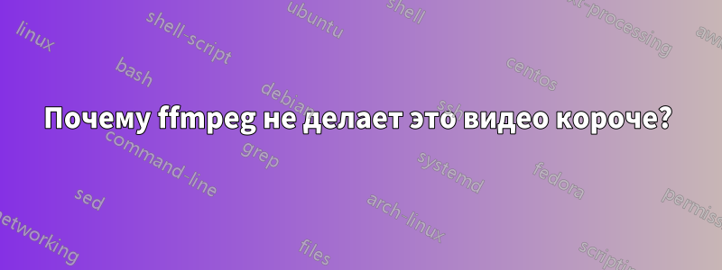 Почему ffmpeg не делает это видео короче?