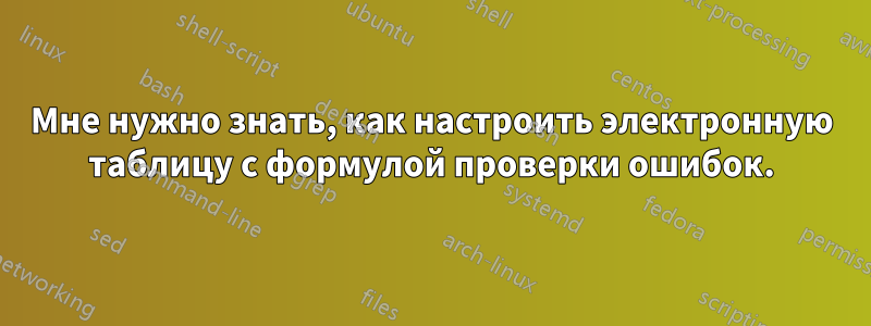 Мне нужно знать, как настроить электронную таблицу с формулой проверки ошибок.