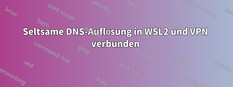 Seltsame DNS-Auflösung in WSL2 und VPN verbunden