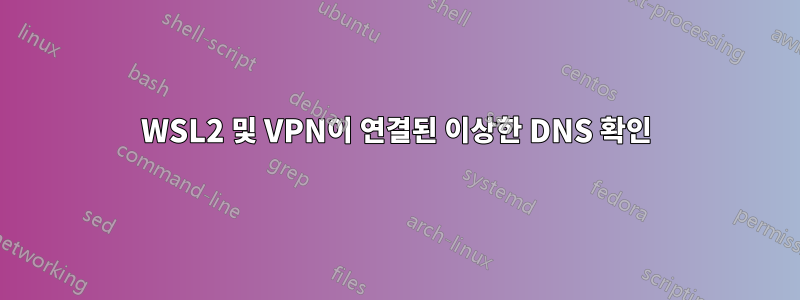 WSL2 및 VPN이 연결된 이상한 DNS 확인