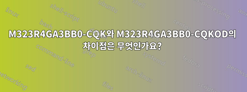 M323R4GA3BB0-CQK와 M323R4GA3BB0-CQKOD의 차이점은 무엇인가요?