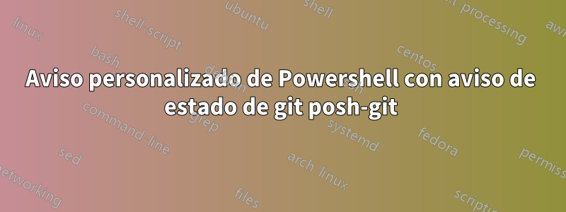 Aviso personalizado de Powershell con aviso de estado de git posh-git