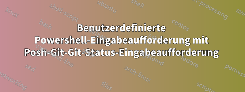 Benutzerdefinierte Powershell-Eingabeaufforderung mit Posh-Git-Git-Status-Eingabeaufforderung