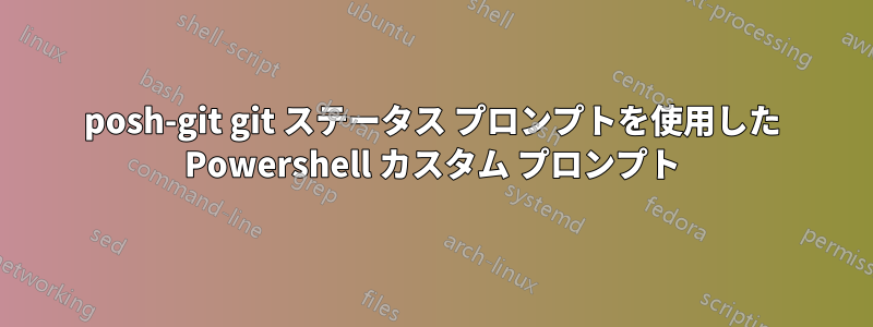 posh-git git ステータス プロンプトを使用した Powershell カスタム プロンプト