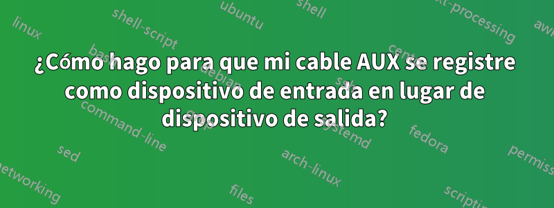 ¿Cómo hago para que mi cable AUX se registre como dispositivo de entrada en lugar de dispositivo de salida?