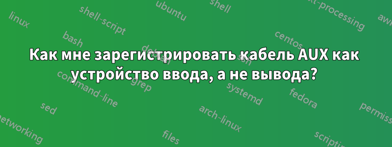 Как мне зарегистрировать кабель AUX как устройство ввода, а не вывода?