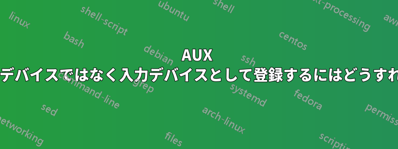 AUX ケーブルを出力デバイスではなく入力デバイスとして登録するにはどうすればよいですか?