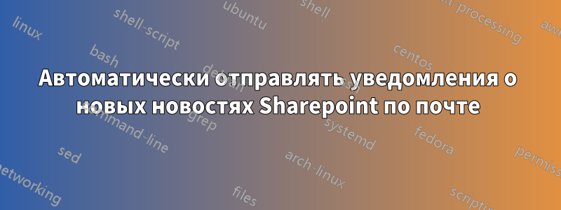 Автоматически отправлять уведомления о новых новостях Sharepoint по почте