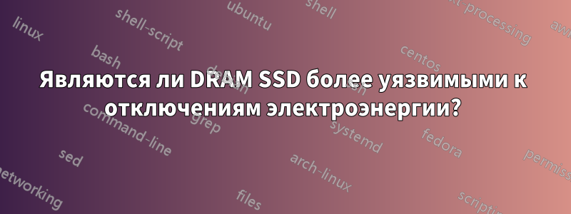 Являются ли DRAM SSD более уязвимыми к отключениям электроэнергии?