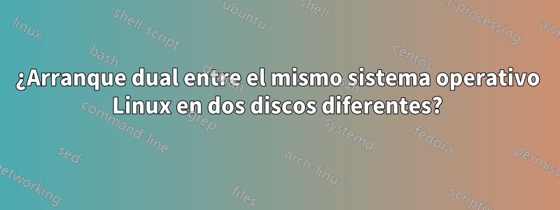 ¿Arranque dual entre el mismo sistema operativo Linux en dos discos diferentes?