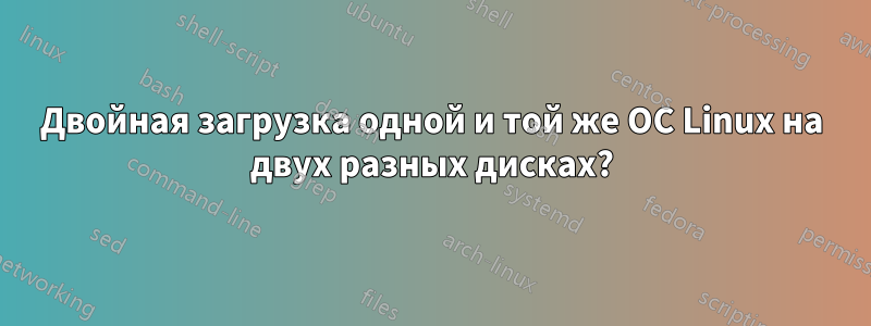 Двойная загрузка одной и той же ОС Linux на двух разных дисках?