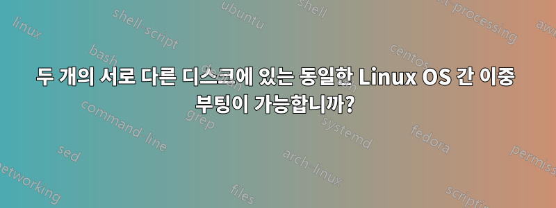 두 개의 서로 다른 디스크에 있는 동일한 Linux OS 간 이중 부팅이 가능합니까?