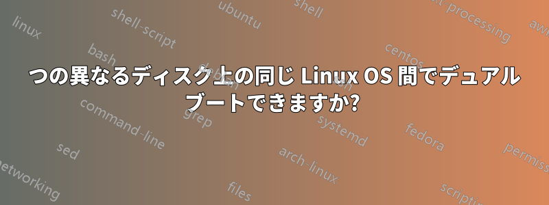 2 つの異なるディスク上の同じ Linux OS 間でデュアル ブートできますか?