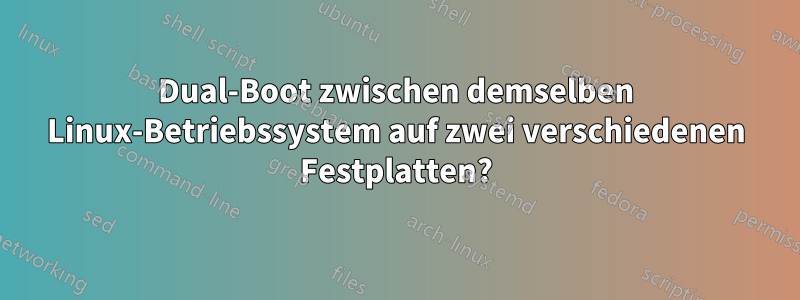 Dual-Boot zwischen demselben Linux-Betriebssystem auf zwei verschiedenen Festplatten?