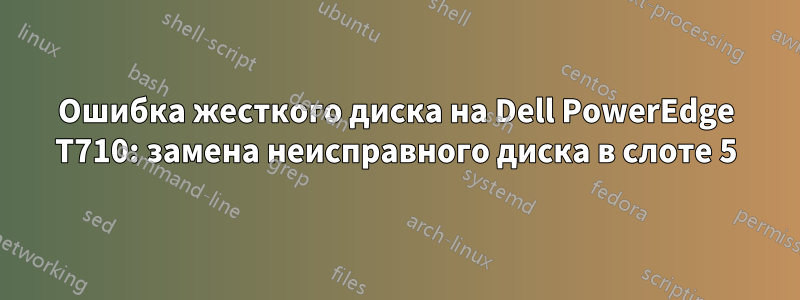 Ошибка жесткого диска на Dell PowerEdge T710: замена неисправного диска в слоте 5