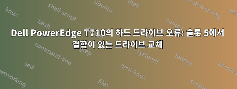 Dell PowerEdge T710의 하드 드라이브 오류: 슬롯 5에서 결함이 있는 드라이브 교체