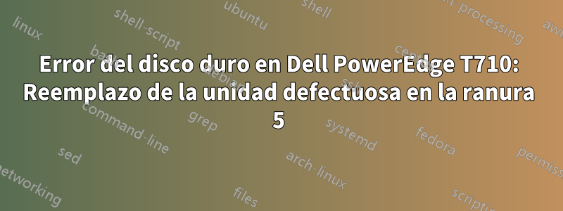 Error del disco duro en Dell PowerEdge T710: Reemplazo de la unidad defectuosa en la ranura 5