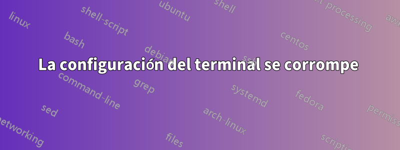 La configuración del terminal se corrompe