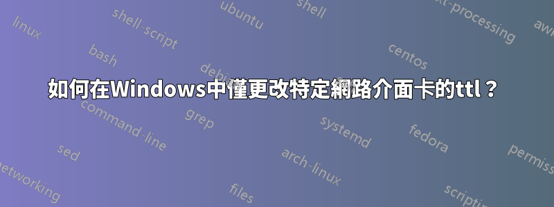 如何在Windows中僅更改特定網路介面卡的ttl？