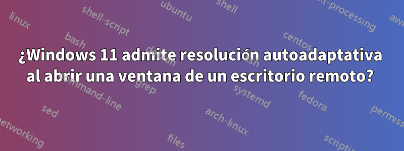 ¿Windows 11 admite resolución autoadaptativa al abrir una ventana de un escritorio remoto?