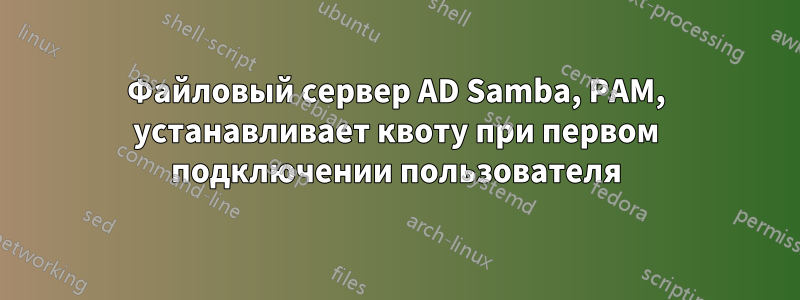 Файловый сервер AD Samba, PAM, устанавливает квоту при первом подключении пользователя