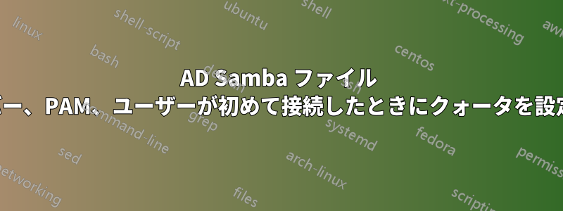 AD Samba ファイル サーバー、PAM、ユーザーが初めて接続したときにクォータを設定する