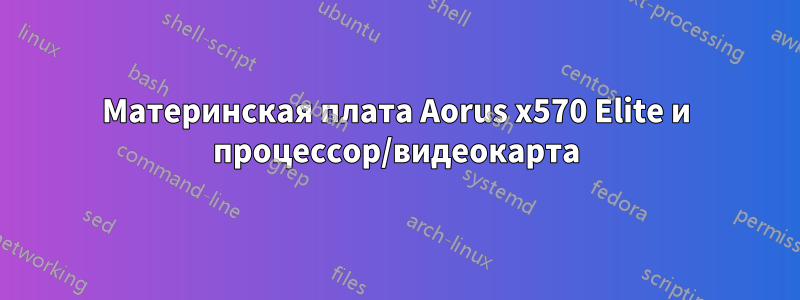 Материнская плата Aorus x570 Elite и процессор/видеокарта