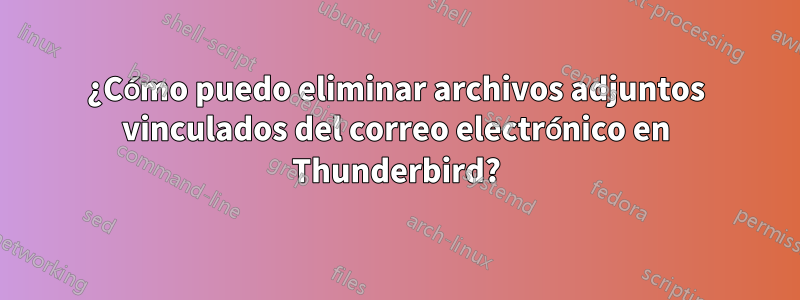 ¿Cómo puedo eliminar archivos adjuntos vinculados del correo electrónico en Thunderbird?