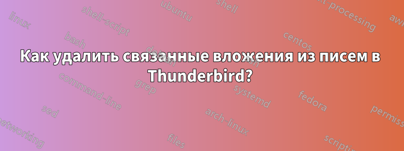 Как удалить связанные вложения из писем в Thunderbird?