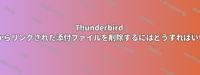 Thunderbird のメールからリンクされた添付ファイルを削除するにはどうすればいいですか?