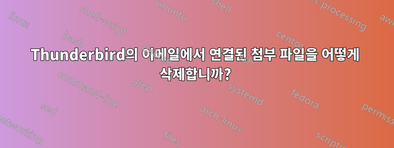 Thunderbird의 이메일에서 연결된 첨부 파일을 어떻게 삭제합니까?