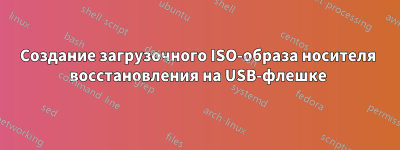 Создание загрузочного ISO-образа носителя восстановления на USB-флешке