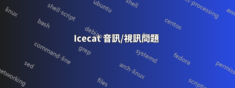 Icecat 音訊/視訊問題