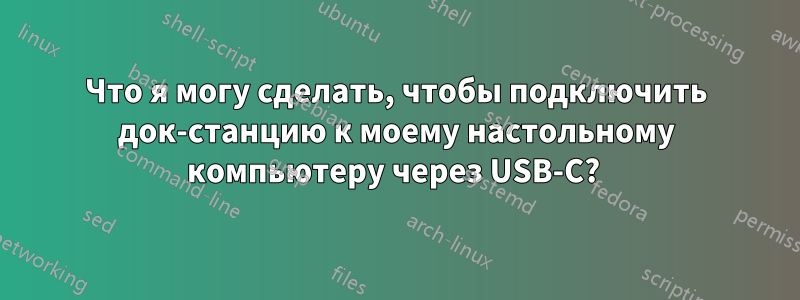 Что я могу сделать, чтобы подключить док-станцию ​​к моему настольному компьютеру через USB-C? 