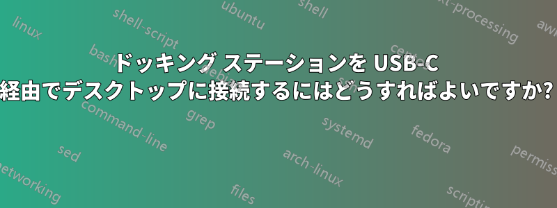 ドッキング ステーションを USB-C 経由でデスクトップに接続するにはどうすればよいですか? 