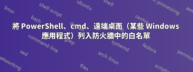 將 PowerShell、cmd、遠端桌面（某些 Windows 應用程式）列入防火牆中的白名單