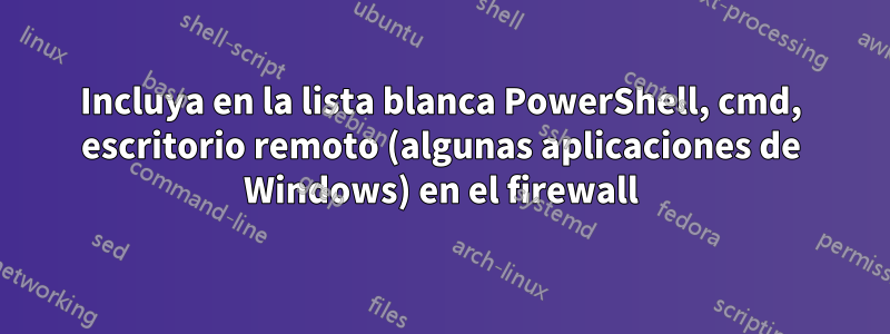 Incluya en la lista blanca PowerShell, cmd, escritorio remoto (algunas aplicaciones de Windows) en el firewall