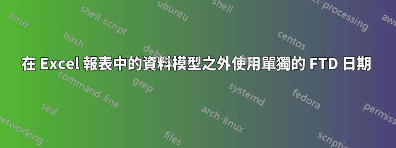 在 Excel 報表中的資料模型之外使用單獨的 FTD 日期