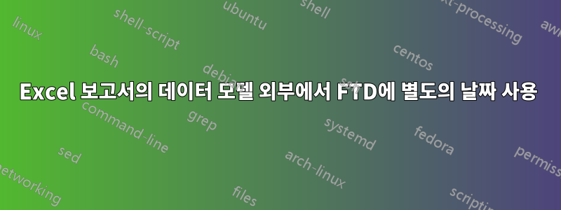 Excel 보고서의 데이터 모델 외부에서 FTD에 별도의 날짜 사용