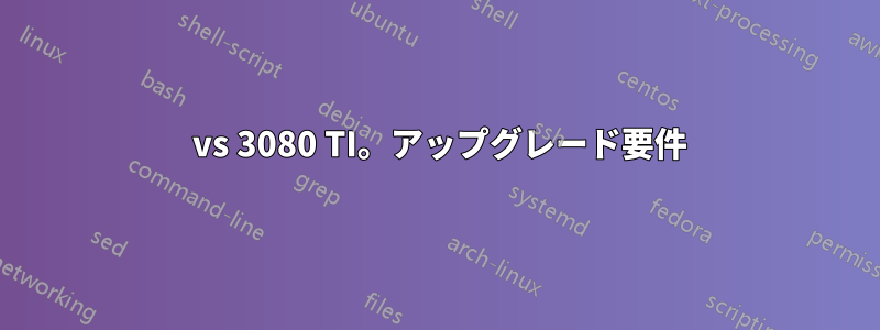 4080 vs 3080 TI。アップグレード要件