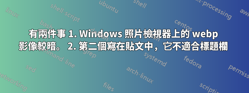 有兩件事 1. Windows 照片檢視器上的 webp 影像較暗。 2. 第二個寫在貼文中，它不適合標題欄