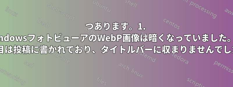 2つあります。1. WindowsフォトビューアのWebP画像は暗くなっていました。2. 2つ目は投稿に書かれており、タイトルバーに収まりませんでした。