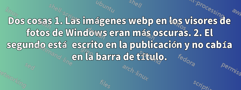 Dos cosas 1. Las imágenes webp en los visores de fotos de Windows eran más oscuras. 2. El segundo está escrito en la publicación y no cabía en la barra de título.